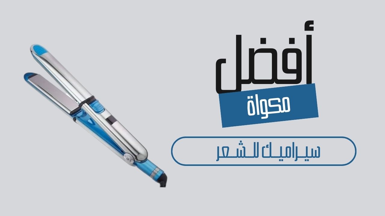قبل لاتشتري: ماهي افضل مكواة سيراميك للشعر